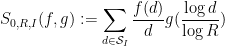 \displaystyle S_{0,R,I}( f, g ) := \sum_{d \in {\mathcal S}_I} \frac{f(d)}{d} g( \frac{\log d}{\log R} )
