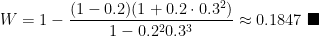 \displaystyle W = 1 - \frac{(1-0.2)(1+0.2\cdot 0.3^2)}{1-0.2^2 0.3^3} \approx 0.1847 \ \blacksquare 