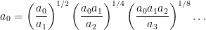\displaystyle a_0 = \left(\frac{a_0}{a_1}\right)^{1/2}\left(\frac{a_0 a_1}{a_2}\right)^{1/4}\left(\frac{a_0 a_1 a_2}{a_3}\right)^{1/8}\ldots