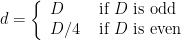 \displaystyle d=\left\{\begin{array}{ll} D & \text { if } D \text { is odd } \\ D / 4 & \text { if } D \text { is even } \end{array}\right. 