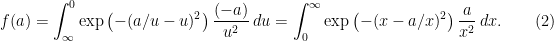 \displaystyle f(a) = \int_{\infty}^0 \exp \left(-(a/u-u)^2 \right) \frac{(-a)}{u^2}\ du = \int_0^{\infty} \exp \left(-(x - a/x)^2 \right)\frac{a}{x^2}\ dx. \quad \quad (2)