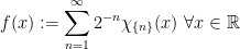\displaystyle f(x):=\sum_{n=1}^{\infty}{2^{-n}}\chi_{\left\{n\right\}}(x) \ \forall x\in\mathbb{R}