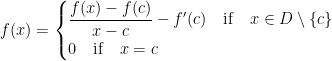 \displaystyle f(x) = \begin{cases} \dfrac{f(x)-f(c)}{x-c}-f'(c) \quad \mathrm{if}\quad x \in D\setminus \{c\}\\ 0 \quad \mathrm{if}\quad x =c \end{cases}