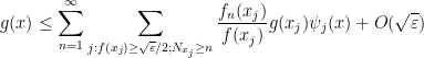 \displaystyle g(x) \leq \sum_{n=1}^\infty \sum_{j: f(x_j) \geq \sqrt{\varepsilon}/2; N_{x_j} \geq n} \frac{f_n(x_j)}{f(x_j)} g(x_j) \psi_j(x) + O( \sqrt{\varepsilon} ) 