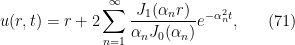\displaystyle u(r,t)=r+2\sum_{n=1}^\infty \frac{J_1(\alpha_n r)}{\alpha_n J_0(\alpha_n)}e^{-\alpha_n^2 t}, \ \ \ \ \ (71)