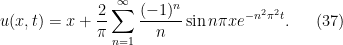 \displaystyle u(x,t)=x+\frac{2}{\pi} \sum_{n=1}^\infty \frac{(-1)^n}{n}\sin n\pi x e^{-n^2\pi^2 t}. \ \ \ \ \ (37)