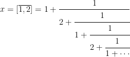 \displaystyle x=[\overline{1,2}]=1+\cfrac{1}{2+\cfrac{1}{1+\cfrac{1}{2+\cfrac{1}{1+\cdots}}}} 