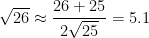 \sqrt{26} \approx \displaystyle \frac{26+25}{2\sqrt{25}} = 5.1