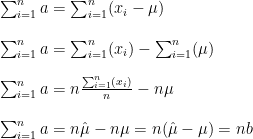 \sum_{i=1}^{n}a=\sum_{i=1}^{n}(x_i-\mu)\\\\ \sum_{i=1}^{n}a=\sum_{i=1}^{n}(x_i)-\sum_{i=1}^{n}(\mu)\\\\ \sum_{i=1}^{n}a=n\frac{\sum_{i=1}^{n}(x_i)}{n}-n\mu\\\\ \sum_{i=1}^{n}a=n\hat{\mu}-n\mu=n(\hat{\mu}-\mu)=nb
