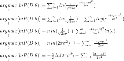\underset{\theta}{argmax}[lnP(D|\theta)]=\sum_{i=1}^{n}ln(\frac{1}{\sqrt{2\pi}\sigma}e^{\frac{-(x_i-\mu)^2}{2\sigma^2}})\\\\  \underset{\theta}{argmax}[lnP(D|\theta)]=\sum_{i=1}^{n}ln(\frac{1}{\sqrt{2\pi}\sigma})+\sum_{i=1}^{n}log(e^{\frac{-(x_i-\mu)^2}{2\sigma^2}})\\\\  \underset{\theta}{argmax}[lnP(D|\theta)]=n\,ln(\frac{1}{\sqrt{2\pi}\sigma})+\sum_{i=1}^{n}\frac{-(x_i-\mu)^2}{2\sigma^2}ln(e)\\\\  \underset{\theta}{argmax}[lnP(D|\theta)]=n\,ln(2\pi\sigma^2)^{-\frac{1}{2}}-\sum_{i=1}^{n}\frac{(x_i-\mu)^2}{2\sigma^2}\\\\  \underset{\theta}{argmax}[lnP(D|\theta)]=-\frac{n}{2}\,ln(2\pi\sigma^2)-\sum_{i=1}^{n}\frac{(x_i-\mu)^2}{2\sigma^2}