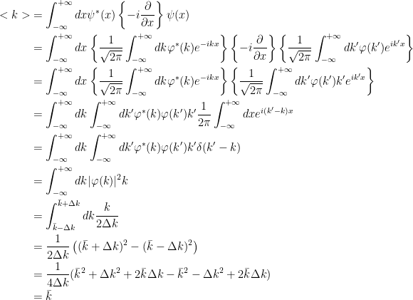 {\begin{aligned} <k>&=\int_{-\infty}^{+\infty}dx\psi^*(x)\left\lbrace-i\dfrac{\partial }{\partial x}\right\rbrace\psi(x) \\ &= \int_{-\infty}^{+\infty}dx \left\lbrace \dfrac{1}{\sqrt{2\pi}}\int_{-\infty}^{+\infty}dk\varphi^*(k)e^{-ikx} \right\rbrace\left\lbrace-i\dfrac{\partial }{\partial x}\right\rbrace \left\lbrace\dfrac{1}{\sqrt{2\pi}}\int_{-\infty}^{+\infty}dk'\varphi(k')e^{ik'x}\right\rbrace \\ &=\int_{-\infty}^{+\infty}dx \left\lbrace \dfrac{1}{\sqrt{2\pi}}\int_{-\infty}^{+\infty}dk\varphi^*(k)e^{-ikx} \right\rbrace \left\lbrace\dfrac{1}{\sqrt{2\pi}}\int_{-\infty}^{+\infty}dk'\varphi(k')k'e^{ik'x}\right\rbrace\\ &= \int_{-\infty}^{+\infty}dk\int_{-\infty}^{+\infty}dk'\varphi^*(k)\varphi(k')k'\dfrac{1}{2\pi}\int_{-\infty}^{+\infty}dx e^{i(k'-k)x}\\ &=\int_{-\infty}^{+\infty}dk\int_{-\infty}^{+\infty}dk'\varphi^*(k)\varphi(k')k'\delta(k'-k)\\ &= \int_{-\infty}^{+\infty}dk|\varphi(k)|^2k\\ &= \int_{\bar{k}-\Delta k}^{\bar{k}+\Delta k}dk\dfrac{k}{2\Delta k}\\ &= \dfrac{1}{2\Delta k}\left( (\bar{k}+\Delta k)^2-(\bar{k}-\Delta k)^2 \right)\\ &= \dfrac{1}{4\Delta k}(\bar{k}^2+\Delta k^2+2\bar{k}\Delta k-\bar{k}^2-\Delta k^2+2\bar{k}\Delta k)\\ &= \bar{k} \end{aligned}}