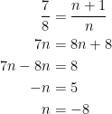 {\begin{aligned} \displaystyle \frac{7}{8}&= \frac{n+1}{n} \\ 7n &= 8n+8\\ 7n-8n &= 8\\ -n &= 5 \\ n &= -8 \end{aligned}}