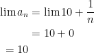 {\begin{aligned} \displaystyle \lim a_n &= \lim 10+\frac{1}{n}\\ &= 10+0\\ =10 \end{aligned}}