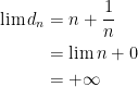 {\begin{aligned} \displaystyle \lim d_n &= n+\frac{1}{n}\\ &=\lim n+0\\ &= +\infty \end{aligned}}