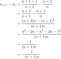 {\begin{aligned} \displaystyle a_{n+1}-a_n &=\frac{n+1+1}{n+1}-\frac{n+1}{n} \\ &= \frac{n+2}{n+1}-\frac{n+1}{n} \\ &= \frac{(n+2)n-(n+1)^2}{(n+1)n} \\ &= \frac{n^2-2n-n^2-2n-1^2}{(n+1)n} \\ &= \frac{-1}{(n+1)n} \\ &= -\frac{1}{(n+1)n} \end{aligned}}
