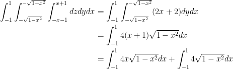 {\begin{aligned} \int_{-1}^1 \int_{-\sqrt{1-x^2}}^{-\sqrt{1-x^2}} \int_{-x-1}^{x+1} dzdydx &= \int_{-1}^1 \int_{-\sqrt{1-x^2}}^{-\sqrt{1-x^2}} (2x+2) dydx \\ &= \int_{-1}^1 4(x+1)\sqrt{1-x^2} dx \\ &=\int_{-1}^1 4x\sqrt{1-x^2}dx + \int_{-1}^1 4\sqrt{1-x^2} dx \end{aligned}}