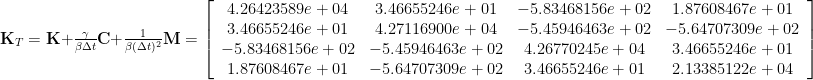 {\bf K}_T = {\bf K} + \frac{\gamma}{\beta \Delta t}{\bf C} + \frac{1}{\beta(\Delta t)^2}{\bf M} = \left[ \begin{array}{cccc} 4.26423589e+04 & 3.46655246e+01 & -5.83468156e+02 & 1.87608467e+01 \\ 3.46655246e+01 & 4.27116900e+04 & -5.45946463e+02 & -5.64707309e+02 \\ -5.83468156e+02 & -5.45946463e+02 & 4.26770245e+04 & 3.46655246e+01 \\  1.87608467e+01 & -5.64707309e+02 & 3.46655246e+01 & 2.13385122e+04 \end{array} \right]
