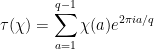 {\displaystyle \tau(\chi) = \sum_{a=1}^{q-1} \chi(a) e^{2 \pi i a / q}}