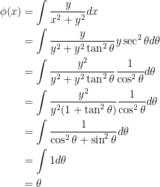 { {\begin{aligned} \phi (x) &= \int \frac{y}{x^2+y^2}dx \\ &= \int \dfrac{y}{y^2+y^2 \tan ^2 \theta}y\sec ^2 \theta d\theta \\ &= \int \dfrac{y^2}{y^2+y^2 \tan ^2 \theta}\dfrac{1}{\cos ^2 \theta} d\theta \\ &= \int \dfrac{y^2}{y^2(1+\tan ^2 \theta)}\dfrac{1}{\cos ^2 \theta} d\theta \\ &= \int \dfrac{1}{\cos ^2 \theta + \sin ^2 \theta} d\theta \\ &= \int 1 d\theta \\ &= \theta \end{aligned}}}