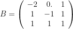B = \left(\begin{array}{ccc} -2&0.&1\\ 1&-1&1\\ 1&1&1\end{array}\right)