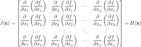 J(\mathbf{x})=\begin{bmatrix}  \displaystyle\frac{\partial}{\partial x_1}\left(\frac{\partial f}{\partial x_1}\right)&\displaystyle\frac{\partial}{\partial x_2}\left(\frac{\partial f}{\partial x_1}\right)&\cdots&\displaystyle\frac{\partial}{\partial x_n}\left(\frac{\partial f}{\partial x_1}\right)\\[1em]  \displaystyle\frac{\partial}{\partial x_1}\left(\frac{\partial f}{\partial x_2}\right)&\displaystyle\frac{\partial}{\partial x_2}\left(\frac{\partial f}{\partial x_2}\right)&\cdots&\displaystyle\frac{\partial}{\partial x_n}\left(\frac{\partial f}{\partial x_2}\right)\\  \vdots&\vdots&\ddots&\vdots\\  \displaystyle\frac{\partial}{\partial x_1}\left(\frac{\partial f}{\partial x_n}\right)&\displaystyle\frac{\partial}{\partial x_2}\left(\frac{\partial f}{\partial x_n}\right)&\cdots&\displaystyle\frac{\partial}{\partial x_n}\left(\frac{\partial f}{\partial x_n}\right)  \end{bmatrix}=H(\mathbf{x})