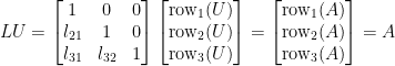 LU=\begin{bmatrix}  1&0&0\\  l_{21}&1&0\\  l_{31}&l_{32}&1  \end{bmatrix}\begin{bmatrix}  \mathrm{row}_1(U)\\  \mathrm{row}_2(U)\\  \mathrm{row}_3(U)  \end{bmatrix}=\begin{bmatrix}  \mathrm{row}_1(A)\\  \mathrm{row}_2(A)\\  \mathrm{row}_3(A)  \end{bmatrix}=A