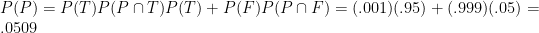 P(P) = P(T)P(P \cap T)P(T) + P(F)P(P \cap F) = (.001)(.95) + (.999)(.05) = .0509 