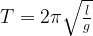 T=2 \pi \sqrt{\frac{l}{g}}