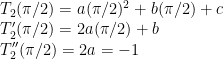 T_2(\pi/2) = a(\pi/2)^2 + b(\pi/2) + c\\  T_2'(\pi/2) = 2a(\pi/2) + b\\  T_2''(\pi/2) = 2a = -1