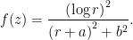 f(z)=\dfrac{\left( \log r\right) ^{2}}{\left( r+a\right) ^{2}+b^{2}}.