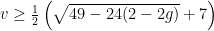 v\ge \frac{1}{2} \left(\sqrt{49-24 (2-2 g)}+7\right)