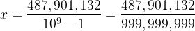 x=\dfrac{487,901,132}{10^9-1}=\dfrac{487,901,132}{999,999,999}