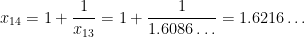 x_{14} = 1 + \displaystyle \frac{1}{x_{13}} = 1 + \displaystyle \frac{1}{1.6086\dots} = 1.6216\dots
