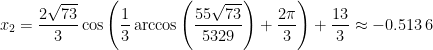 x_{2}=\dfrac{2\sqrt{73}}{3}\cos\left(\dfrac{1}{3}\arccos\left( \dfrac{55\sqrt{73}}{5329}\right)+\dfrac{2\pi }{3}\right)+\dfrac{13}{3}\approx -0.513\,6