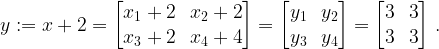 y := x + 2 = \begin{bmatrix} x_1+2 & x_2 + 2\\ x_3+2 & x_4+4\end{bmatrix} = \begin{bmatrix} y_1 & y_2 \\ y_3 & y_4\end{bmatrix} = \begin{bmatrix} 3 & 3 \\ 3 & 3\end{bmatrix} \,.