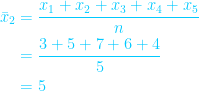 \begin{aligned}  \bar{x}_2 &= \displaystyle \frac{x_1+x_2+x_3+x_4+x_5}{n}\\ &= \frac{3+5+7+6+4}{5}\\ &=5\end{aligned}  