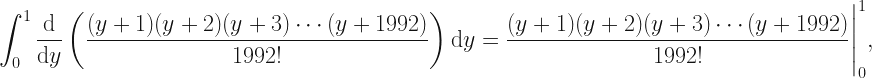 \displaystyle \int_0^1 \frac{\mathrm{d}}{\mathrm{d}y} \left( \frac{(y+1) (y+2) (y+3) \cdots (y+1992)}{1992!} \right) \: \mathrm{d}y = \frac{(y+1) (y+2) (y+3) \cdots (y+1992)}{1992!} \Bigg\rvert_0^1, 
