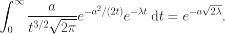 \displaystyle  \int_0^{\infty} \frac{a}{t^{3/2} \sqrt{2 \pi}} e^{-a^2 / (2t)} e^{-\lambda t} \: \mathrm{d}t = e^{-a\sqrt{2\lambda}}. 