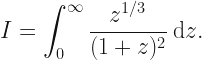 \displaystyle I = \int_0^{\infty} \frac{z^{1/3}}{(1+z)^2} \: \mathrm{d}z. 
