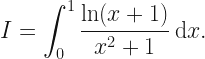 \displaystyle I = \int_0^1 \frac{\ln (x+1)}{x^2+1} \: \mathrm{d}x. 