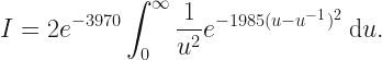 \displaystyle I = 2e^{-3970} \int_0^{\infty} \frac{1}{u^2} e^{-1985(u - u^{-1})^2} \: \mathrm{d}u.