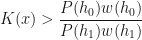 \displaystyle K(x) > \frac{P(h_0) w(h_0)}{P(h_1) w(h_1)}