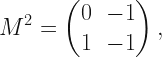 \displaystyle M^2 = \begin{pmatrix} 0 & -1 \\ 1 & -1 \end{pmatrix}, 