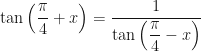 \tan\left(\dfrac{\pi}{4} + x\right) = \dfrac{1}{\tan\left(\dfrac{\pi}{4} - x\right)}