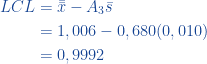 \begin{aligned}  LCL &= \bar{\bar{x}} - A_3 \bar{s}\\ &= 1,006 - 0,680(0,010)\\ &=0,9992  \end{aligned}  