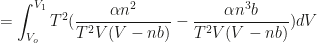 \displaystyle  = \int_{V_o}^{V_1} T^2 (\frac{\alpha n^2}{T^2V(V-nb)} - \frac{\alpha n^3b}{T^2V(V-nb)}) dV 