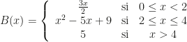 B(x)=\left\{\begin{array}{ccc}\frac{3x}2&\text{si}&0\leq x<2\\x^2-5x+9&\text{si}&2\leq x\leq4\\5&\text{si}&x>4\end{array}\right.