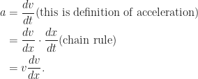 \begin{aligned}  a&=\frac{dv}{dt} \text{(this is definition of acceleration)}\\  &=\frac{dv}{dx}\cdot\frac{dx}{dt} \text{(chain rule)}\\  &=v\frac{dv}{dx}.  \end{aligned}