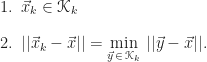 \begin{array}{l} \mbox{1.}\,\,\,\vec{x}_{k} \in \mathscr{K}_{k} \\[12pt] \mbox{2.}\,\,\,||\vec{x}_{k} - \vec{x}|| = \min\limits_{\vec{y}\,\in\,\mathscr{K}_{k}}\,||\vec{y} - \vec{x}||.\end{array}