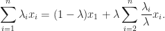 \displaystyle\sum_{i=1}^{n}\lambda_{i}x_{i}=(1-\lambda)x_{1}+\lambda\sum_{i=2}^{n}\frac{\lambda_{i}}{\lambda}x_{i}.